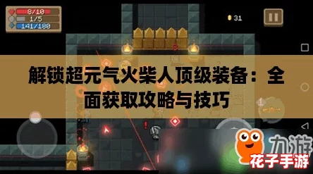 解锁超元气火柴人顶级装备：全面获取攻略与技巧