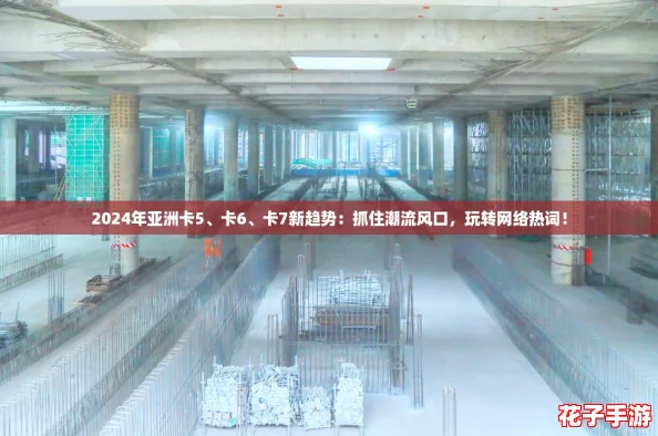 2024年亚洲卡5、卡6、卡7新趋势：抓住潮流风口，玩转网络热词！