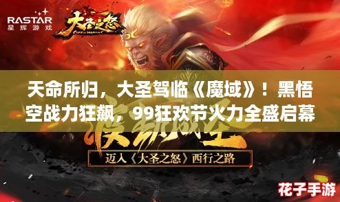 天命所归,大圣驾临《魔域》!黑悟空战力狂飙,99狂欢节火力全盛启幕! 天命所归,大圣驾临《魔域》!黑悟空战力狂飙,99狂欢节火力全盛启幕!