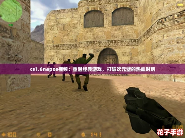 cs1.6napos视频:重温经典游戏,打破次元壁的热血时刻 cs1.6napos视频:重温经典游戏,打破次元壁的热血时刻