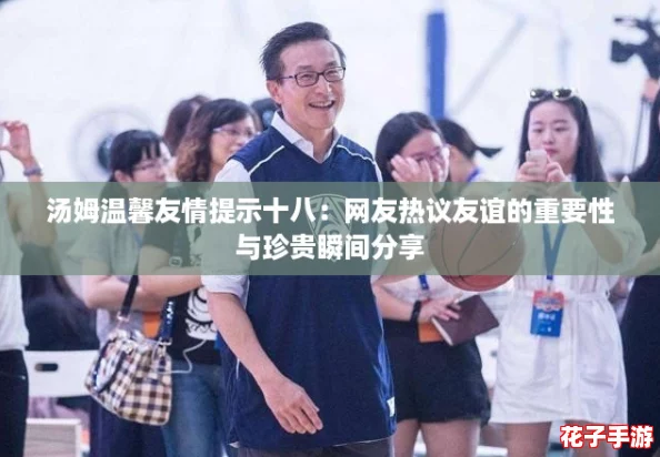 汤姆温馨友情提示十八：网友热议友谊的重要性与珍贵瞬间分享