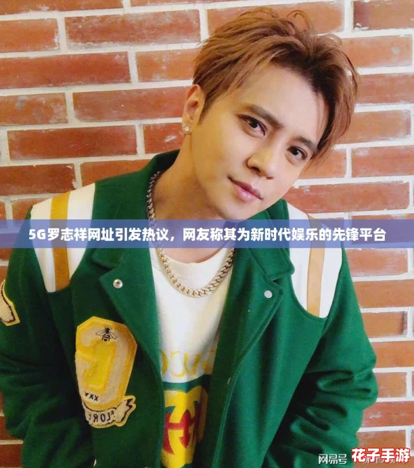 5G罗志祥网址引发热议，网友称其为新时代娱乐的先锋平台