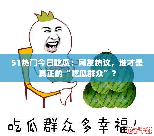 51热门今日吃瓜：网友热议，谁才是真正的“吃瓜群众”？