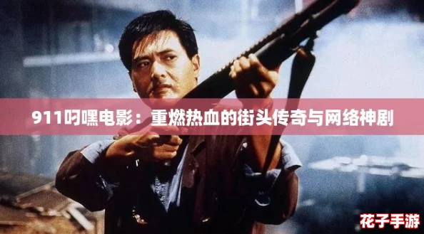 911叼嘿电影:重燃热血的街头传奇与网络神剧 911叼嘿电影:重燃热血的街头传奇与网络神剧