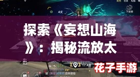 探索《妄想山海》:揭秘流放太空的独特玩法与挑战 探索《妄想山海》:揭秘流放太空的独特玩法与挑战
