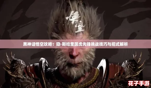 黑神话悟空攻略：隐·斯哈里国虎先锋挑战技巧与招式解析