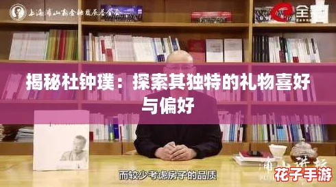 揭秘杜钟璞:探索其独特的礼物喜好与偏好 揭秘杜钟璞:探索其独特的礼物喜好与偏好