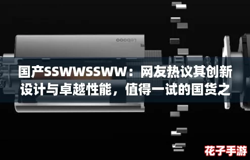 国产SSWWSSWW：网友热议其创新设计与卓越性能，值得一试的国货之选！