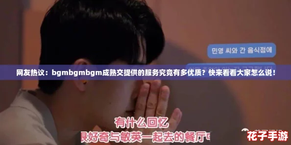网友热议：bgmbgmbgm成熟交提供的服务究竟有多优质？快来看看大家怎么说！