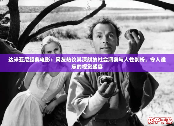 达米亚尼经典电影：网友热议其深刻的社会洞察与人性剖析，令人难忘的视觉盛宴