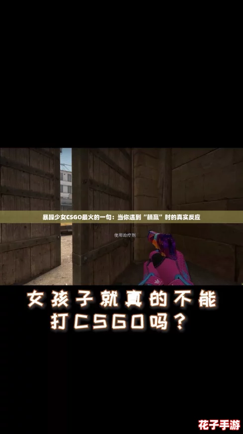 暴躁少女CSGO最火的一句:当你遇到“躺赢”时的真实反应 暴躁少女CSGO最火的一句:当你遇到“躺赢”时的真实反应