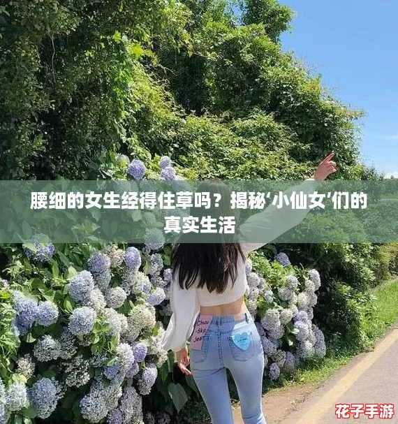 腰细的女生经得住草吗?揭秘‘小仙女’们的真实生活 腰细的女生经得住草吗?揭秘‘小仙女’们的真实生活