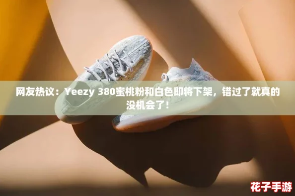 网友热议：Yeezy 380蜜桃粉和白色即将下架，错过了就真的没机会了！