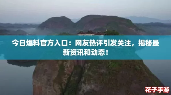 今日爆料官方入口：网友热评引发关注，揭秘最新资讯和动态！
