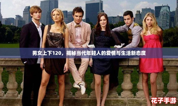 男女上下120，揭秘当代年轻人的爱情与生活新态度