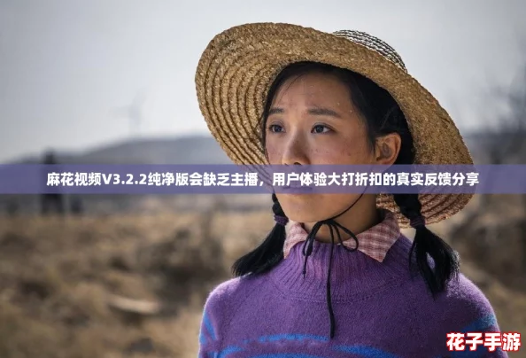 麻花视频V3.2.2纯净版会缺乏主播,用户体验大打折扣的真实反馈分享 麻花视频V3.2.2纯净版会缺乏主播,用户体验大打折扣的真实反馈分享