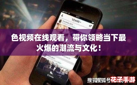 色视频在线观看，带你领略当下最火爆的潮流与文化！