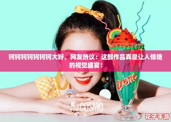 钶钶钶钶钶钶钶大好,网友热议:这部作品真是让人惊艳的视觉盛宴! 钶钶钶钶钶钶钶大好,网友热议:这部作品真是让人惊艳的视觉盛宴!
