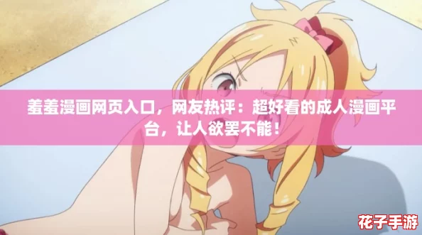 羞羞漫画网页入口，网友热评：超好看的成人漫画平台，让人欲罢不能！