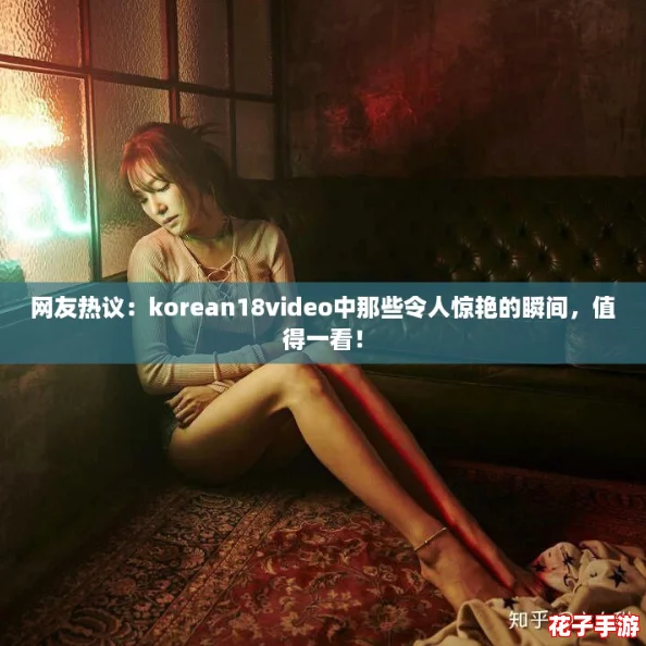 网友热议：korean18video中那些令人惊艳的瞬间，值得一看！