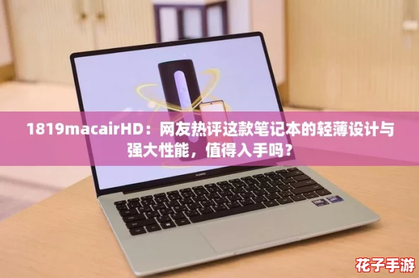 1819macairHD：网友热评这款笔记本的轻薄设计与强大性能，值得入手吗？