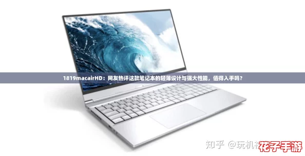 1819macairHD：网友热评这款笔记本的轻薄设计与强大性能，值得入手吗？