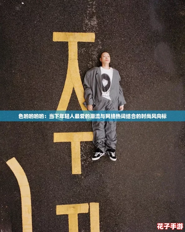 色哟哟哟哟：当下年轻人最爱的潮流与网络热词结合的时尚风向标