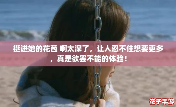 挺进她的花苞 啊太深了，让人忍不住想要更多，真是欲罢不能的体验！