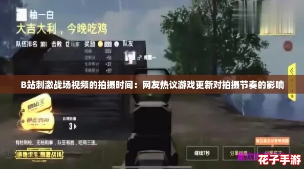 B站刺激战场视频的拍摄时间:网友热议游戏更新对拍摄节奏的影响 B站刺激战场视频的拍摄时间:网友热议游戏更新对拍摄节奏的影响