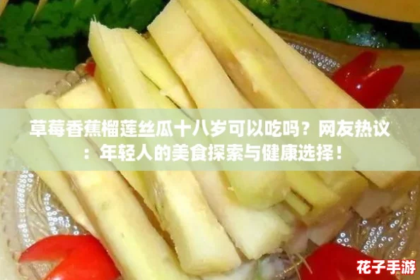 草莓香蕉榴莲丝瓜十八岁可以吃吗？网友热议：年轻人的美食探索与健康选择！