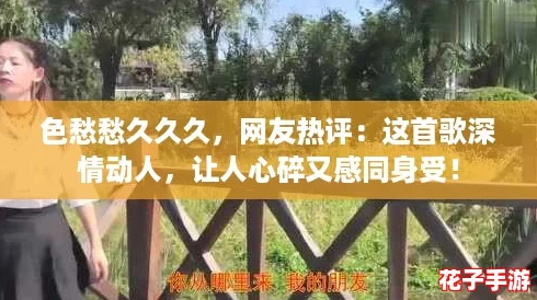 色愁愁久久久，网友热评：这首歌深情动人，让人心碎又感同身受！
