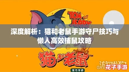 深度解析:猫和老鼠手游守尸技巧与懒人高效捕鼠攻略 深度解析:猫和老鼠手游守尸技巧与懒人高效捕鼠攻略