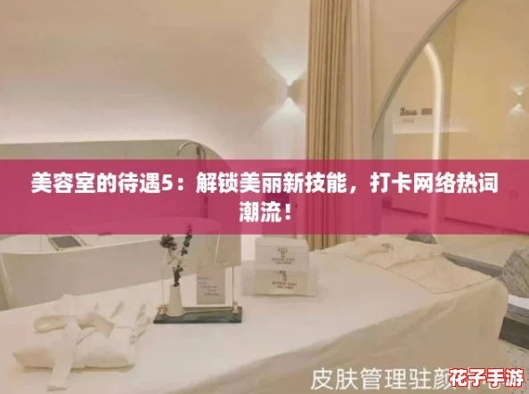 美容室的待遇5：解锁美丽新技能，打卡网络热词潮流！
