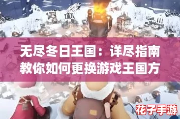 无尽冬日王国：详尽指南教你如何更换游戏王国方法