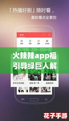 火辣辣app福引导绿巨人解锁版：网友称赞体验超乎想象，值得一试的应用！