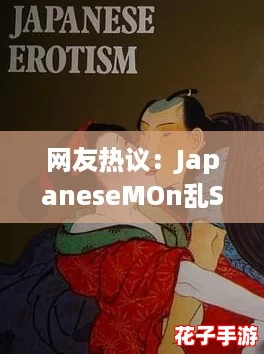 网友热议:JapaneseMOn乱S0n亲的独特魅力与文化探讨,值得一看! 网友热议:JapaneseMOn乱S0n亲的独特魅力与文化探讨,值得一看!