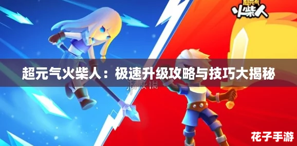 超元气火柴人：极速升级攻略与技巧大揭秘