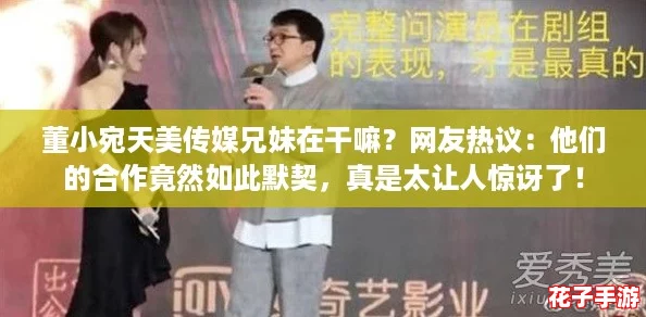 董小宛天美传媒兄妹在干嘛?网友热议:他们的合作竟然如此默契,真是太让人惊讶了! 董小宛天美传媒兄妹在干嘛?网友热议:他们的合作竟然如此默契,真是太让人惊讶了!
