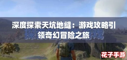 深度探索天坑地缝：游戏攻略引领奇幻冒险之旅