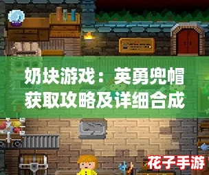 奶块游戏：英勇兜帽获取攻略及详细合成配方介绍