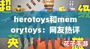 herotoys和memorytoys：网友热评，这两款玩具如何帮助孩子们提升记忆力与创造力！