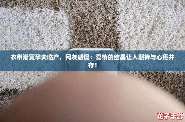 衣带渐宽孕夫临产，网友感慨：爱情的结晶让人期待与心疼并存！