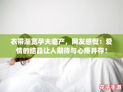 衣带渐宽孕夫临产，网友感慨：爱情的结晶让人期待与心疼并存！