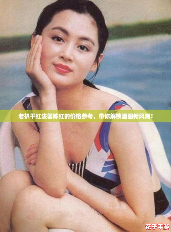 老扒干红法蓉陈红的价格参考，带你解锁酒圈新风潮！