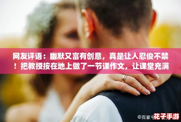网友评语:幽默又富有创意,真是让人忍俊不禁!把教授按在地上做了一节课作文,让课堂充满乐趣。 网友评语:幽默又富有创意,真是让人忍俊不禁!把教授按在地上做了一节课作文,让课堂充满乐趣。
