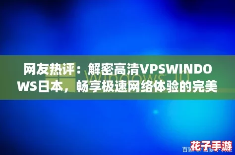 网友热评:解密高清VPSWINDOWS日本,畅享极速网络体验的完美选择! 网友热评:解密高清VPSWINDOWS日本,畅享极速网络体验的完美选择!