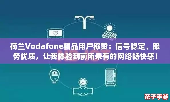 荷兰Vodafone精品用户称赞：信号稳定、服务优质，让我体验到前所未有的网络畅快感！