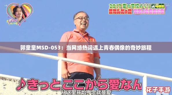 郭童童MSD-053：当网络热词遇上青春偶像的奇妙旅程