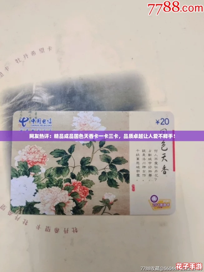 网友热评：精品成品国色天香卡一卡三卡，品质卓越让人爱不释手！