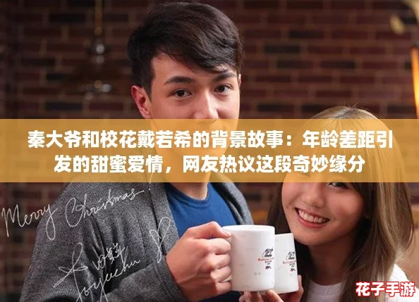 秦大爷和校花戴若希的背景故事：年龄差距引发的甜蜜爱情，网友热议这段奇妙缘分